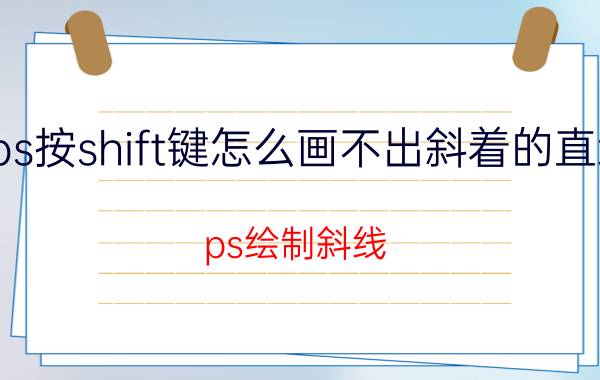 ps按shift键怎么画不出斜着的直线 ps绘制斜线